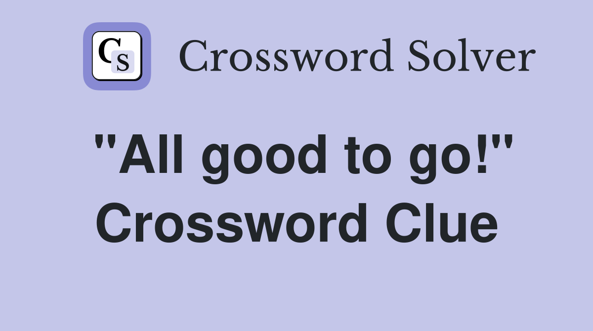 "All good to go!" Crossword Clue Answers Crossword Solver